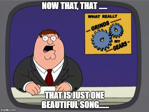 Peter Griffin News Meme | NOW THAT, THAT ..... THAT IS JUST ONE BEAUTIFUL SONG...... | image tagged in memes,peter griffin news | made w/ Imgflip meme maker