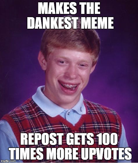 Bad Luck Brian Meme |  MAKES THE DANKEST MEME; REPOST GETS 100 TIMES MORE UPVOTES | image tagged in memes,bad luck brian | made w/ Imgflip meme maker