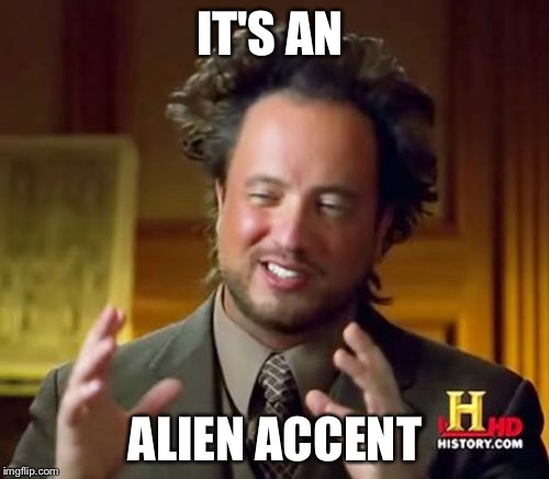 Ancient Aliens Meme | IT'S AN ALIEN ACCENT | image tagged in memes,ancient aliens | made w/ Imgflip meme maker
