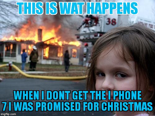 Disaster Girl Meme | THIS IS WAT HAPPENS; WHEN I DONT GET THE I PHONE 7 I WAS PROMISED FOR CHRISTMAS | image tagged in memes,disaster girl | made w/ Imgflip meme maker