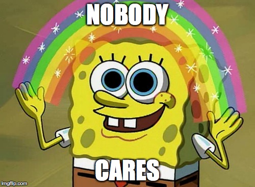 Nobody Cares... | NOBODY; CARES | image tagged in memes | made w/ Imgflip meme maker