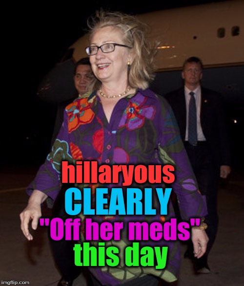 Hillary clown outfit | hillaryous; CLEARLY; "Off her meds"; this day | image tagged in hillary clown outfit | made w/ Imgflip meme maker
