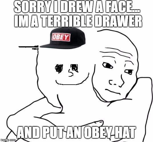 I Know That Feel Bro Meme | SORRY I DREW A FACE... IM A TERRIBLE DRAWER; AND PUT AN OBEY HAT | image tagged in memes,i know that feel bro | made w/ Imgflip meme maker