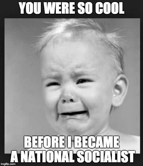 Alt-Right "Libertarians" |  YOU WERE SO COOL; BEFORE I BECAME A NATIONAL SOCIALIST | image tagged in crying baby,libertarian,national socialist,one does not simply | made w/ Imgflip meme maker