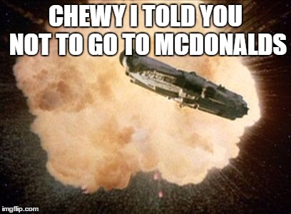 Star Wars Exploding Death Star | CHEWY I TOLD YOU NOT TO GO TO MCDONALDS | image tagged in star wars exploding death star | made w/ Imgflip meme maker