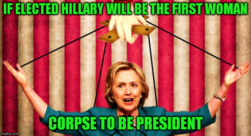 Literally a puppet.. | IF ELECTED HILLARY WILL BE THE FIRST WOMAN; CORPSE TO BE PRESIDENT | image tagged in hillary clinton | made w/ Imgflip meme maker