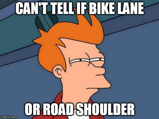 Futurama Fry | CAN'T TELL IF BIKE LANE; OR ROAD SHOULDER | image tagged in memes,futurama fry,bike lane,shoulder,cant tell if,bike lane or shoulder | made w/ Imgflip meme maker