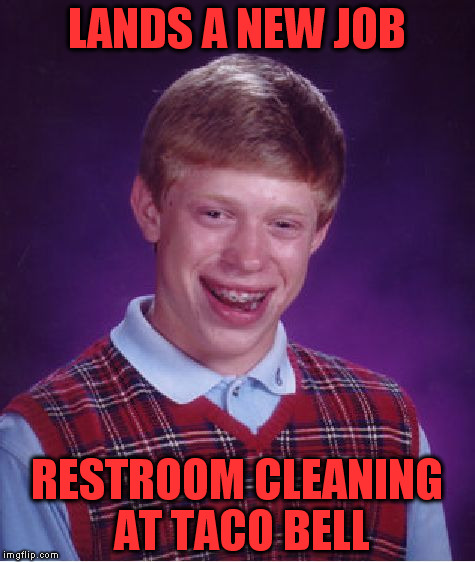 Bad Luck Brian Meme | LANDS A NEW JOB; RESTROOM CLEANING AT TACO BELL | image tagged in memes,bad luck brian | made w/ Imgflip meme maker