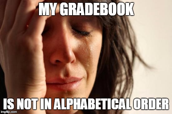 First World Problems Meme | MY GRADEBOOK IS NOT IN ALPHABETICAL ORDER | image tagged in memes,first world problems | made w/ Imgflip meme maker