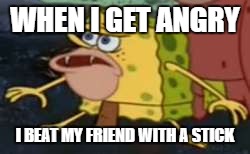 Spongegar | WHEN I GET ANGRY; I BEAT MY FRIEND WITH A STICK | image tagged in memes,spongegar | made w/ Imgflip meme maker