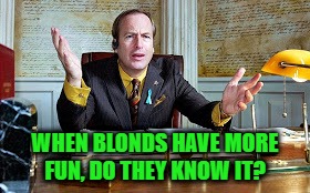 Saul on a Call | WHEN BLONDS HAVE MORE FUN, DO THEY KNOW IT? | image tagged in saul,blonds,meme,funny | made w/ Imgflip meme maker