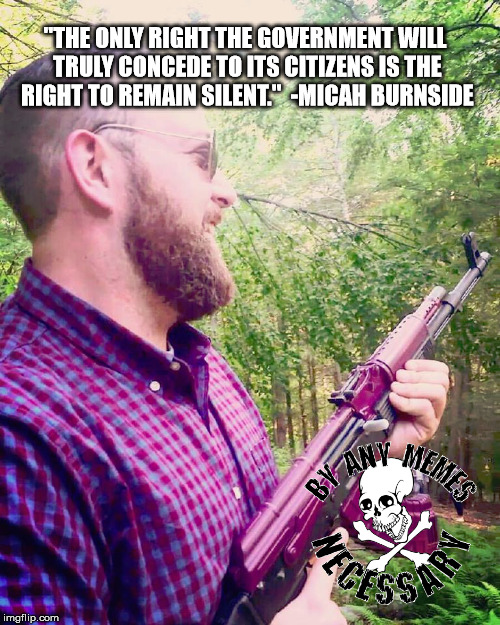 Burnside Wisdom #84 | "THE ONLY RIGHT THE GOVERNMENT WILL TRULY CONCEDE TO ITS CITIZENS IS THE RIGHT TO REMAIN SILENT." 
-MICAH BURNSIDE | image tagged in government,government corruption,guns,gun control | made w/ Imgflip meme maker
