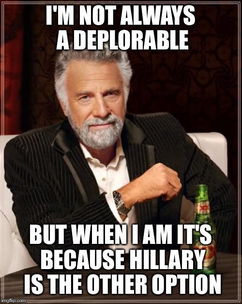 The most deplorable man in the world | I'M NOT ALWAYS A DEPLORABLE; BUT WHEN I AM IT'S BECAUSE HILLARY IS THE OTHER OPTION | image tagged in memes,the most interesting man in the world,donald trump,hillary clinton,trump 2016 | made w/ Imgflip meme maker