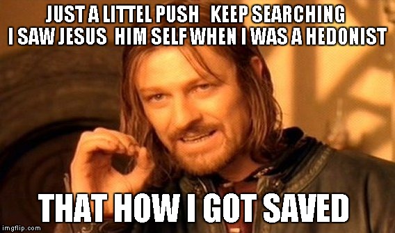 One Does Not Simply Meme | JUST A LITTEL PUSH   KEEP SEARCHING  I SAW JESUS  HIM SELF WHEN I WAS A HEDONIST; THAT HOW I GOT SAVED | image tagged in memes,one does not simply | made w/ Imgflip meme maker