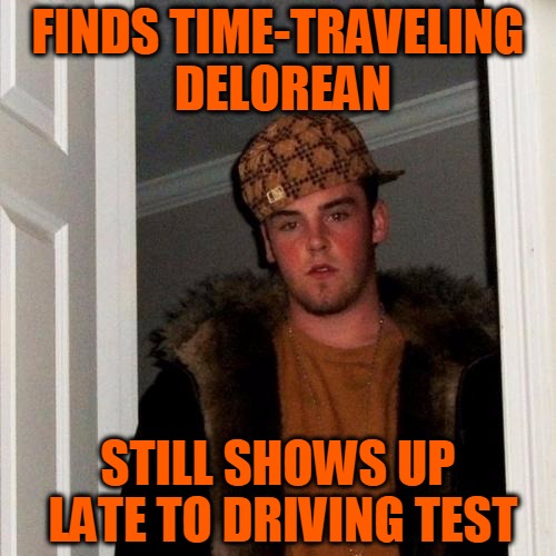Cannot be bothered... | FINDS TIME-TRAVELING DELOREAN; STILL SHOWS UP LATE TO DRIVING TEST | image tagged in memes,scumbag steve,delorean,time travel,tardiness,headfoot | made w/ Imgflip meme maker
