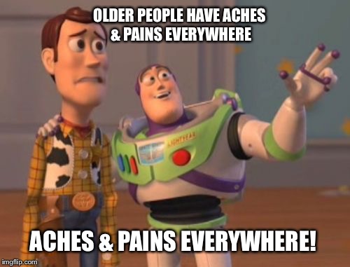X, X Everywhere Meme | OLDER PEOPLE HAVE ACHES & PAINS EVERYWHERE; ACHES & PAINS EVERYWHERE! | image tagged in memes,x x everywhere | made w/ Imgflip meme maker
