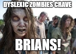 Dyslexic zombies | DYSLEXIC ZOMBIES CRAVE; BRIANS! | image tagged in zombies,dyslexic | made w/ Imgflip meme maker