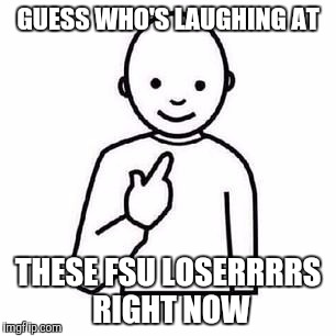 Guess who | GUESS WHO'S LAUGHING AT; THESE FSU LOSERRRRS RIGHT NOW | image tagged in guess who | made w/ Imgflip meme maker