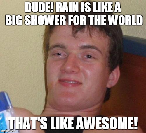 stoned guy | DUDE! RAIN IS LIKE A BIG SHOWER FOR THE WORLD; THAT'S LIKE AWESOME! | image tagged in stoned guy | made w/ Imgflip meme maker