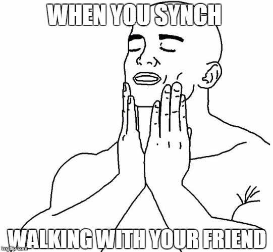 oddly satisfying | WHEN YOU SYNCH; WALKING WITH YOUR FRIEND | image tagged in oddly satisfying | made w/ Imgflip meme maker