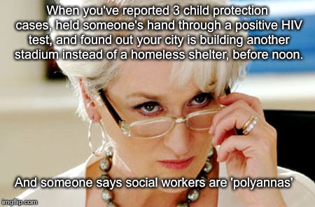 Skeptical Meryl | When you've reported 3 child protection cases, held someone's hand through a positive HIV test, and found out your city is building another stadium instead of a homeless shelter, before noon. And someone says social workers are 'polyannas' | image tagged in skeptical meryl | made w/ Imgflip meme maker
