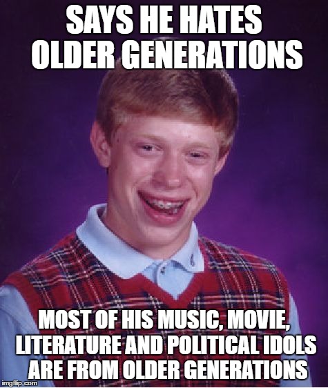 Bad Luck Brian | SAYS HE HATES OLDER GENERATIONS; MOST OF HIS MUSIC, MOVIE, LITERATURE AND POLITICAL IDOLS  ARE FROM OLDER GENERATIONS | image tagged in memes,bad luck brian | made w/ Imgflip meme maker