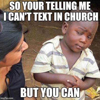 Third World Skeptical Kid | SO YOUR TELLING ME I CAN'T TEXT IN CHURCH; BUT YOU CAN | image tagged in memes,third world skeptical kid | made w/ Imgflip meme maker