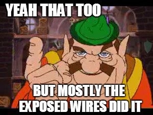 YEAH THAT TOO BUT MOSTLY THE EXPOSED WIRES DID IT | made w/ Imgflip meme maker