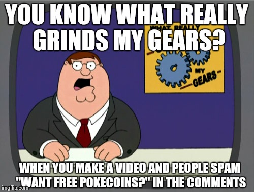 Peter Griffin News | YOU KNOW WHAT REALLY GRINDS MY GEARS? WHEN YOU MAKE A VIDEO AND PEOPLE SPAM "WANT FREE POKECOINS?" IN THE COMMENTS | image tagged in memes,peter griffin news | made w/ Imgflip meme maker