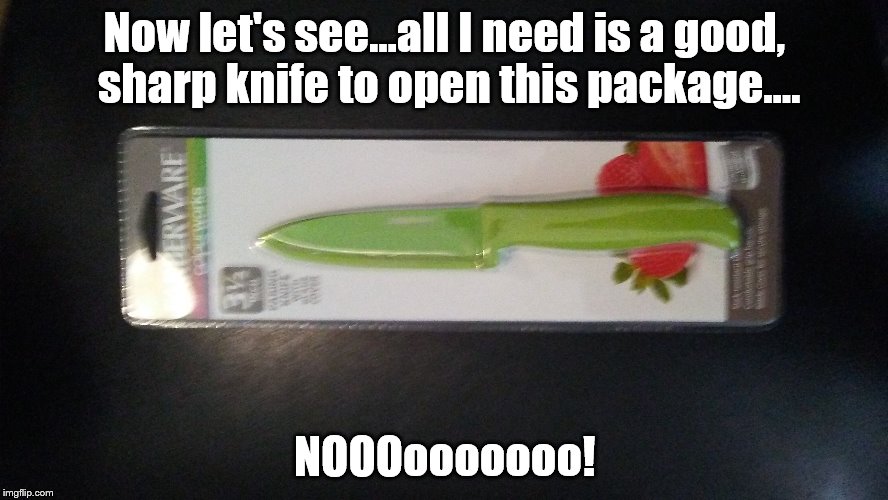 Knife | Now let's see...all I need is a good, sharp knife to open this package.... NOOOooooooo! | image tagged in funny | made w/ Imgflip meme maker