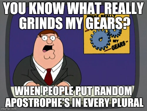 Peter Griffin News Meme | YOU KNOW WHAT REALLY GRINDS MY GEARS? WHEN PEOPLE PUT RANDOM APOSTROPHE'S IN EVERY PLURAL | image tagged in memes,peter griffin news | made w/ Imgflip meme maker