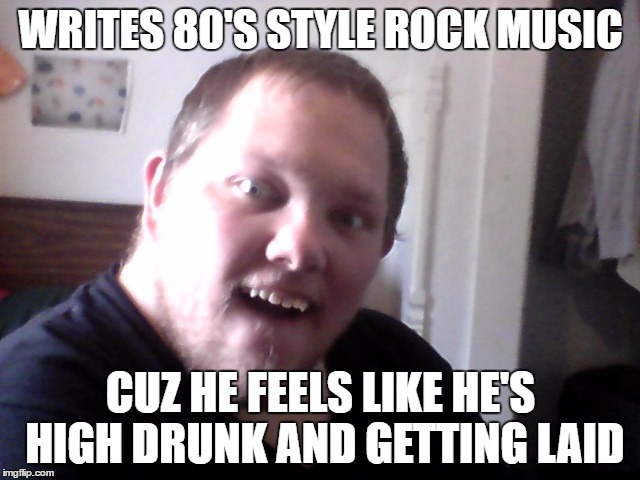 WRITES 80'S STYLE ROCK MUSIC; CUZ HE FEELS LIKE HE'S HIGH DRUNK AND GETTING LAID | image tagged in donald trump derp,derp | made w/ Imgflip meme maker