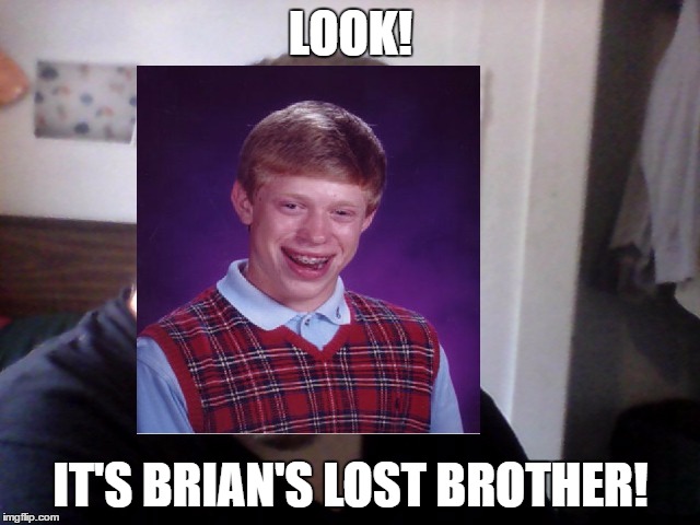 LOOK! IT'S BRIAN'S LOST BROTHER! | image tagged in derp | made w/ Imgflip meme maker