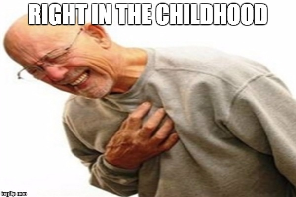 RIGHT IN THE CHILDHOOD | made w/ Imgflip meme maker