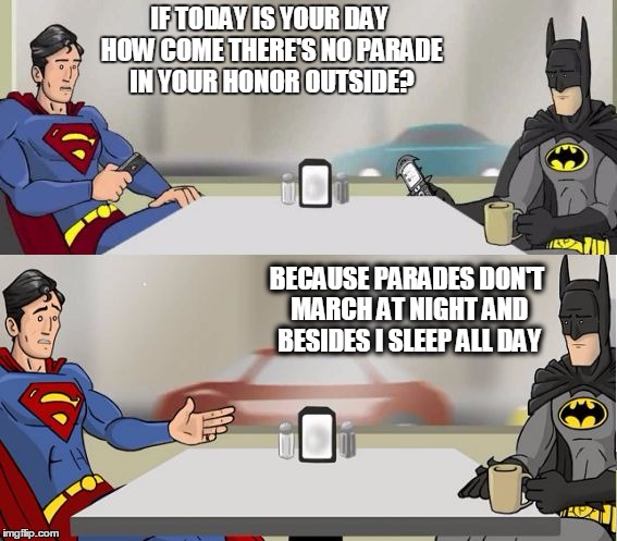 September 17 is Batman Day | IF TODAY IS YOUR DAY HOW COME THERE'S NO PARADE IN YOUR HONOR OUTSIDE? BECAUSE PARADES DON'T MARCH AT NIGHT AND BESIDES I SLEEP ALL DAY | image tagged in hishe superman and batman | made w/ Imgflip meme maker