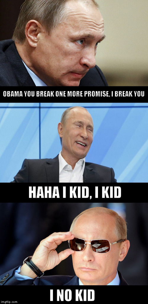 Putin on US foreign policy | OBAMA YOU BREAK ONE MORE PROMISE, I BREAK YOU; HAHA I KID, I KID; I NO KID | image tagged in putin serious joking,putin,pun putin | made w/ Imgflip meme maker