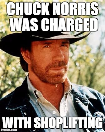 Chuck Norris Meme | CHUCK NORRIS WAS CHARGED; WITH SHOPLIFTING | image tagged in chuck norris | made w/ Imgflip meme maker
