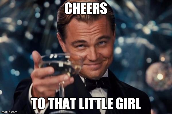 Leonardo Dicaprio Cheers Meme | CHEERS TO THAT LITTLE GIRL | image tagged in memes,leonardo dicaprio cheers | made w/ Imgflip meme maker