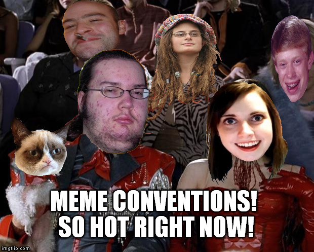 Memes so hot right now | MEME CONVENTIONS! SO HOT RIGHT NOW! | image tagged in memes so hot right now,memes | made w/ Imgflip meme maker