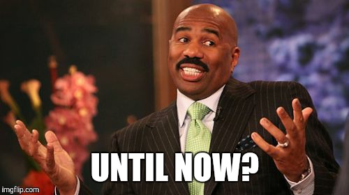 UNTIL NOW? | image tagged in memes,steve harvey | made w/ Imgflip meme maker