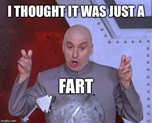 He's still spewing his evil... | I THOUGHT IT WAS JUST A; FART | image tagged in memes,dr evil laser,funny,fart,shart | made w/ Imgflip meme maker