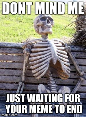 Waiting Skeleton Meme | DONT MIND ME JUST WAITING FOR YOUR MEME TO END | image tagged in memes,waiting skeleton | made w/ Imgflip meme maker