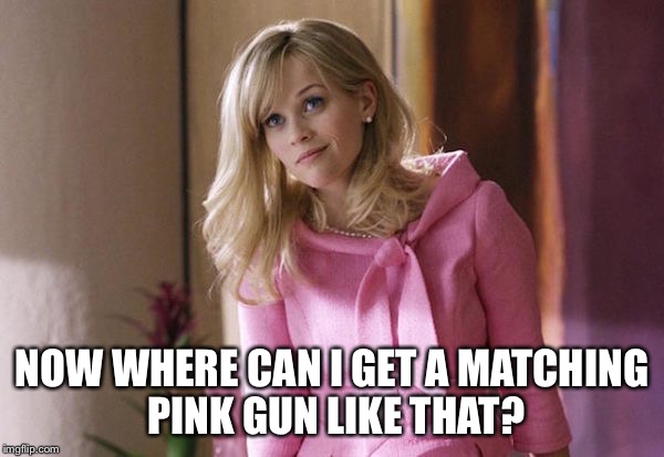 Legally Blond | NOW WHERE CAN I GET A MATCHING PINK GUN LIKE THAT? | image tagged in legally blond | made w/ Imgflip meme maker