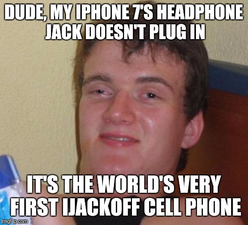 10 Guy | DUDE, MY IPHONE 7'S HEADPHONE JACK DOESN'T PLUG IN; IT'S THE WORLD'S VERY FIRST IJACKOFF CELL PHONE | image tagged in memes,10 guy | made w/ Imgflip meme maker