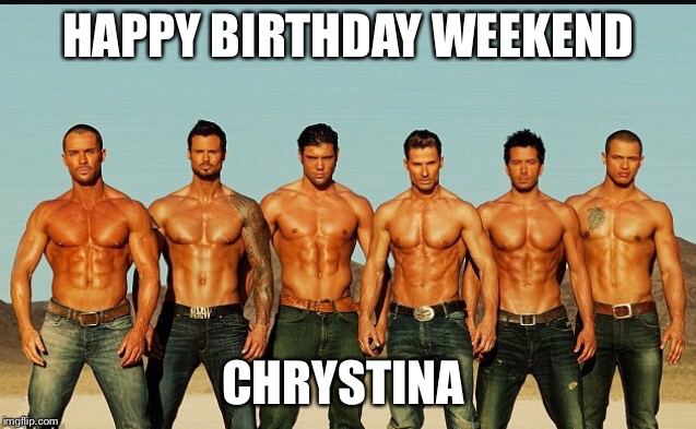 HappyBirthday | HAPPY BIRTHDAY WEEKEND; CHRYSTINA | image tagged in happybirthday | made w/ Imgflip meme maker