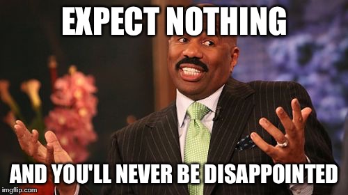 Steve Harvey Meme | EXPECT NOTHING AND YOU'LL NEVER BE DISAPPOINTED | image tagged in memes,steve harvey | made w/ Imgflip meme maker