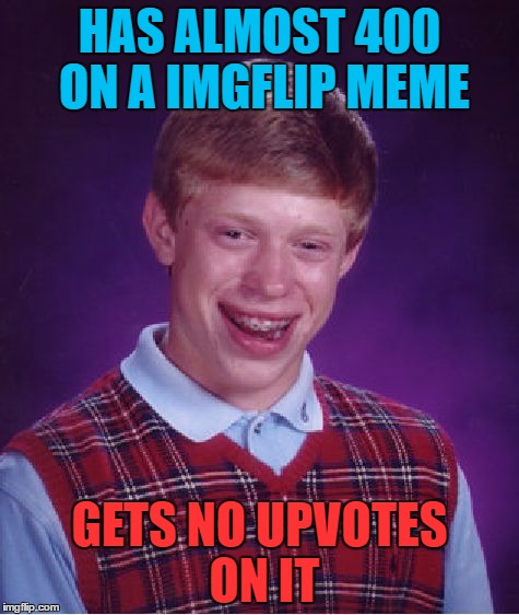 Bad Luck Brian Meme | HAS ALMOST 400 ON A IMGFLIP MEME; GETS NO UPVOTES ON IT | image tagged in memes,bad luck brian | made w/ Imgflip meme maker