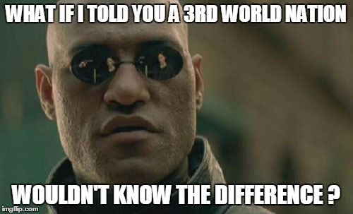 Matrix Morpheus Meme | WHAT IF I TOLD YOU A 3RD WORLD NATION WOULDN'T KNOW THE DIFFERENCE ? | image tagged in memes,matrix morpheus | made w/ Imgflip meme maker
