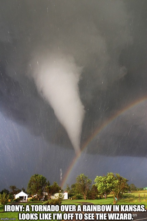 Well this is ironic | IRONY: A TORNADO OVER A RAINBOW IN KANSAS. LOOKS LIKE I'M OFF TO SEE THE WIZARD. | image tagged in irony,tornado,oz,kansas,rainbow,wizard | made w/ Imgflip meme maker