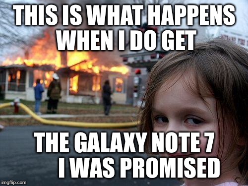 Disaster Girl Meme | THIS IS WHAT HAPPENS WHEN I DO GET THE GALAXY NOTE 7       I WAS PROMISED | image tagged in memes,disaster girl | made w/ Imgflip meme maker